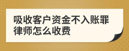 吸收客户资金不入账罪律师怎么收费