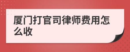 厦门打官司律师费用怎么收