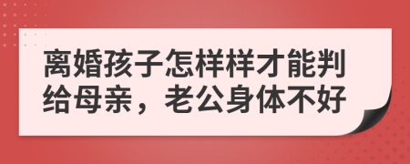 离婚孩子怎样样才能判给母亲，老公身体不好