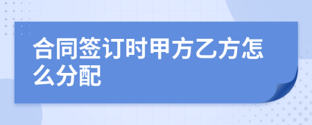 合同签订时甲方乙方怎么分配