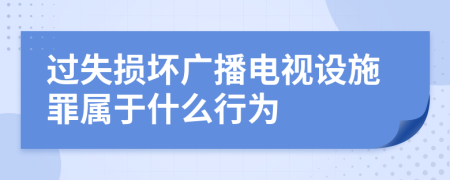 过失损坏广播电视设施罪属于什么行为
