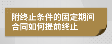 附终止条件的固定期间合同如何提前终止