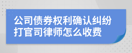 公司债券权利确认纠纷打官司律师怎么收费