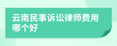 云南民事诉讼律师费用哪个好