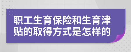 职工生育保险和生育津贴的取得方式是怎样的