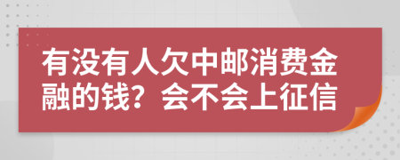 有没有人欠中邮消费金融的钱？会不会上征信