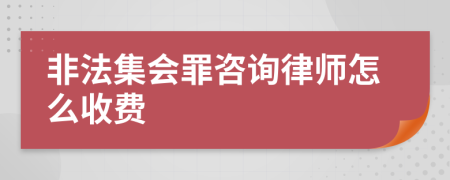 非法集会罪咨询律师怎么收费