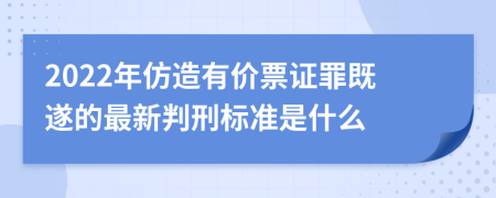 2022年仿造有价票证罪既遂的最新判刑标准是什么