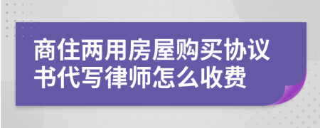 商住两用房屋购买协议书代写律师怎么收费