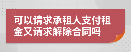 可以请求承租人支付租金又请求解除合同吗