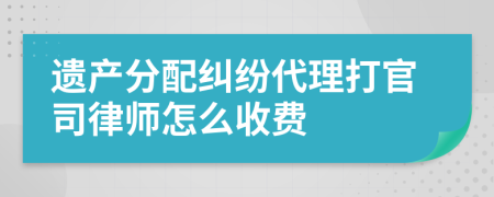 遗产分配纠纷代理打官司律师怎么收费