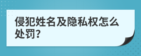 侵犯姓名及隐私权怎么处罚？