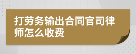 打劳务输出合同官司律师怎么收费