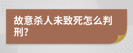 故意杀人未致死怎么判刑?