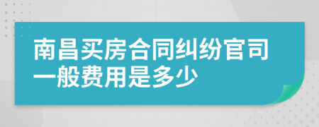 南昌买房合同纠纷官司一般费用是多少