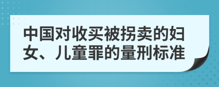 中国对收买被拐卖的妇女、儿童罪的量刑标准