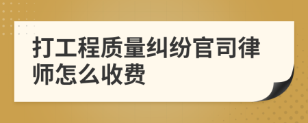 打工程质量纠纷官司律师怎么收费