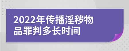 2022年传播淫秽物品罪判多长时间