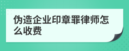 伪造企业印章罪律师怎么收费