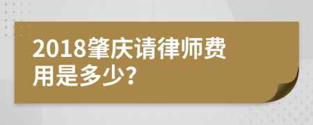 2018肇庆请律师费用是多少？