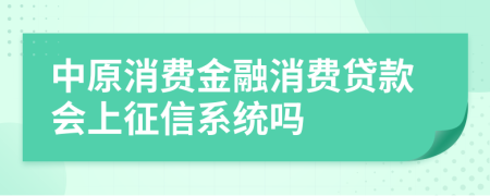 中原消费金融消费贷款会上征信系统吗