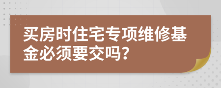 买房时住宅专项维修基金必须要交吗？