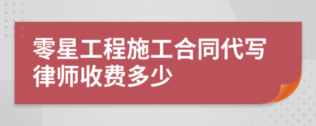 零星工程施工合同代写律师收费多少