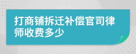 打商铺拆迁补偿官司律师收费多少