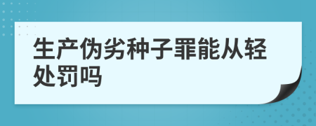 生产伪劣种子罪能从轻处罚吗