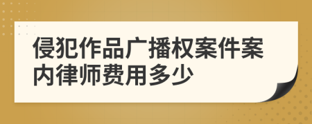 侵犯作品广播权案件案内律师费用多少