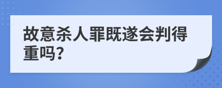 故意杀人罪既遂会判得重吗？