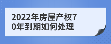 2022年房屋产权70年到期如何处理