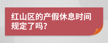 红山区的产假休息时间规定了吗？