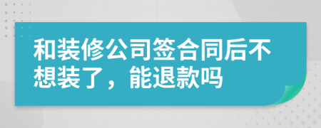 和装修公司签合同后不想装了，能退款吗