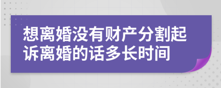 想离婚没有财产分割起诉离婚的话多长时间