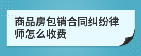 商品房包销合同纠纷律师怎么收费