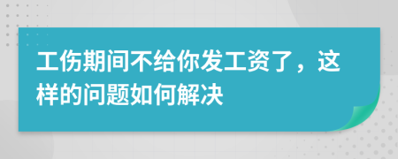 工伤期间不给你发工资了，这样的问题如何解决