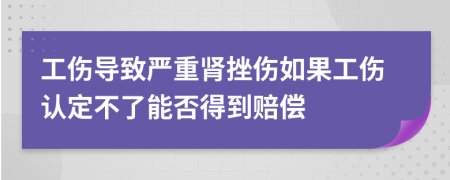 工伤导致严重肾挫伤如果工伤认定不了能否得到赔偿