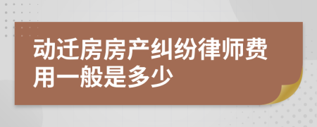 动迁房房产纠纷律师费用一般是多少