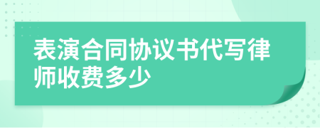 表演合同协议书代写律师收费多少