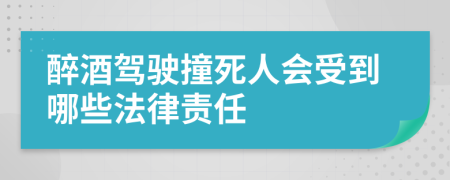 醉酒驾驶撞死人会受到哪些法律责任