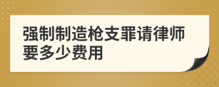 强制制造枪支罪请律师要多少费用