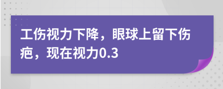 工伤视力下降，眼球上留下伤疤，现在视力0.3