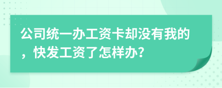 公司统一办工资卡却没有我的，快发工资了怎样办？