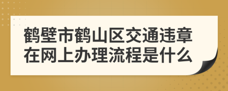 鹤壁市鹤山区交通违章在网上办理流程是什么