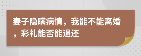 妻子隐瞒病情，我能不能离婚，彩礼能否能退还