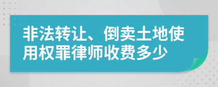 非法转让、倒卖土地使用权罪律师收费多少