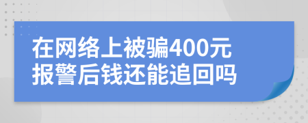 在网络上被骗400元报警后钱还能追回吗