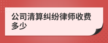 公司清算纠纷律师收费多少