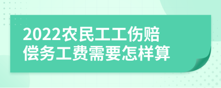 2022农民工工伤赔偿务工费需要怎样算